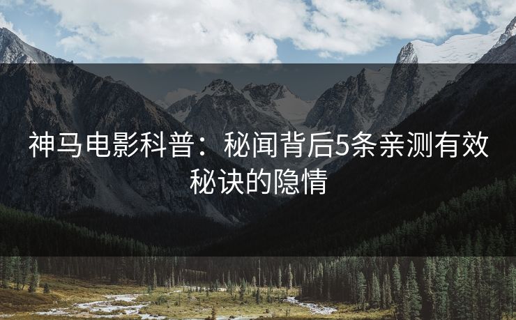 神马电影科普：秘闻背后5条亲测有效秘诀的隐情