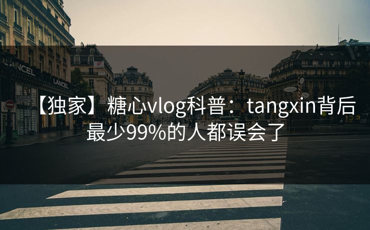 【独家】糖心vlog科普:tangxin背后最少99%的人都误会了 【独家】糖心vlog科普:tangxin背后最少99%的人都误会了