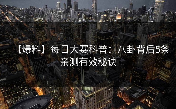 【爆料】每日大赛科普：八卦背后5条亲测有效秘诀