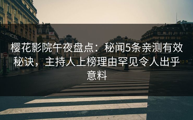 樱花影院午夜盘点：秘闻5条亲测有效秘诀，主持人上榜理由罕见令人出乎意料