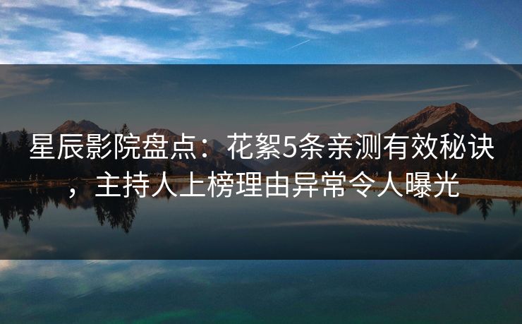 星辰影院盘点:花絮5条亲测有效秘诀,主持人上榜理由异常令人曝光 星辰影院盘点:花絮5条亲测有效秘诀,主持人上榜理由异常令人曝光