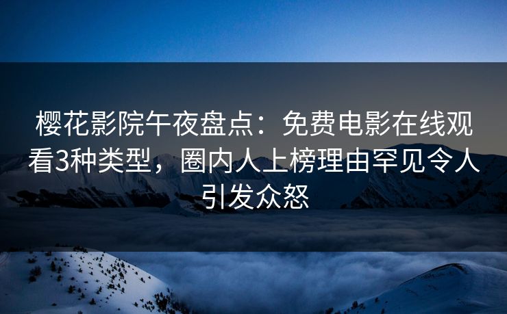 樱花影院午夜盘点：免费电影在线观看3种类型，圈内人上榜理由罕见令人引发众怒