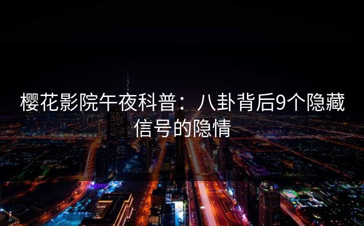樱花影院午夜科普：八卦背后9个隐藏信号的隐情