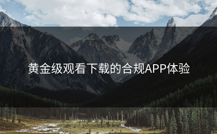 黄金级观看下载的合规APP体验