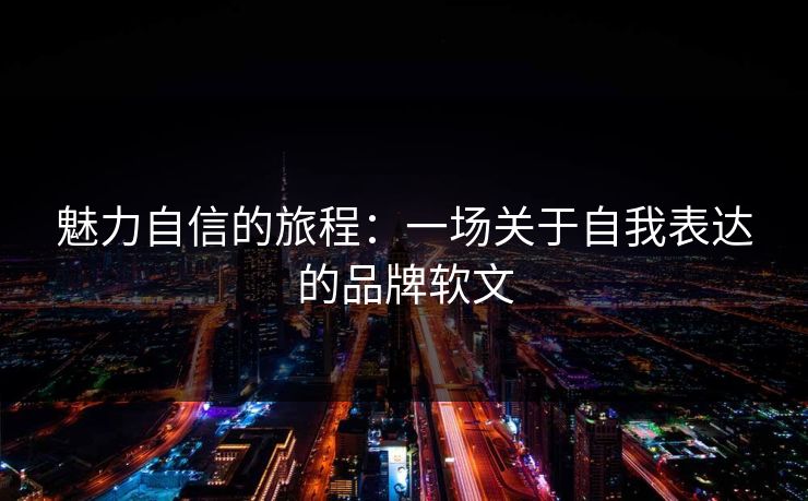 魅力自信的旅程：一场关于自我表达的品牌软文