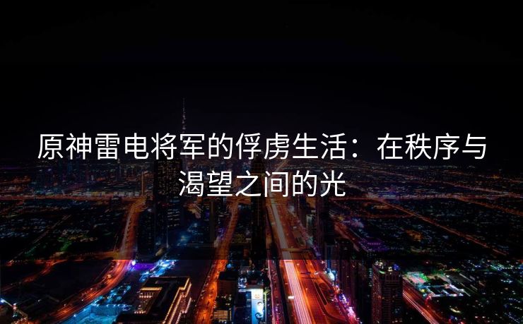 原神雷电将军的俘虏生活：在秩序与渴望之间的光